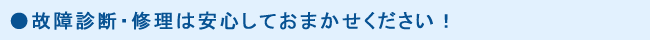 ●故障診断・修理は安心しておまかせください！